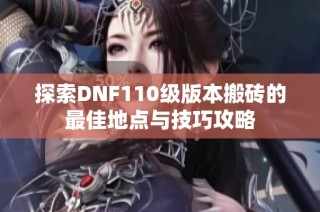 探索DNF110级版本搬砖的最佳地点与技巧攻略