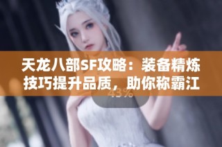 天龙八部SF攻略：装备精炼技巧提升品质，助你称霸江湖！