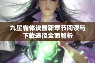 九星霸体诀最新章节阅读与下载途径全面解析