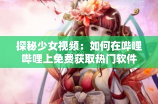 探秘少女视频：如何在哔哩哔哩上免费获取热门软件