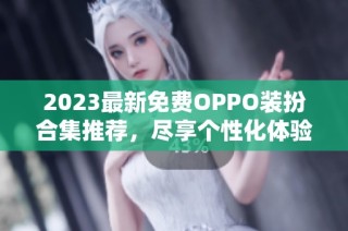 2023最新免费OPPO装扮合集推荐，尽享个性化体验