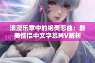 浪漫乐章中的绝美恋曲：最美情侣中文字幕MV解析