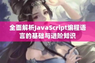 全面解析JavaScript编程语言的基础与进阶知识