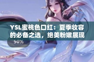 YSL蜜桃色口红：夏季妆容的必备之选，绝美粉嫩展现魅力吧