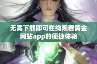 无需下载即可在线观看黄金网站app的便捷体验