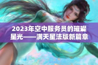 2023年空中服务员的璀璨星光——满天星法版新篇章