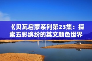 《贝瓦启蒙系列第23集：探索五彩缤纷的英文颜色世界》