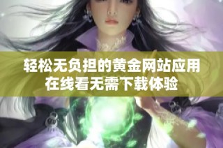 轻松无负担的黄金网站应用在线看无需下载体验