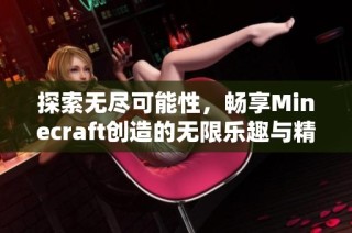 探索无尽可能性，畅享Minecraft创造的无限乐趣与精彩世界