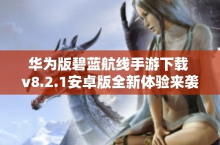 华为版碧蓝航线手游下载 v8.2.1安卓版全新体验来袭