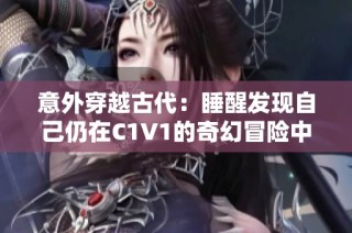 意外穿越古代：睡醒发现自己仍在C1V1的奇幻冒险中