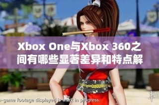 Xbox One与Xbox 360之间有哪些显著差异和特点解析