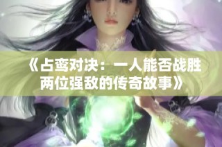 《占鸾对决：一人能否战胜两位强敌的传奇故事》