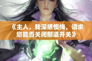 《主人，我深感懊悔，请求您能否关闭那道开关》