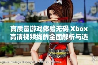 高质量游戏体验无碍 Xbox高清视频线的全面解析与选购指南