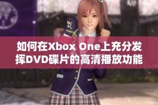 如何在Xbox One上充分发挥DVD碟片的高清播放功能