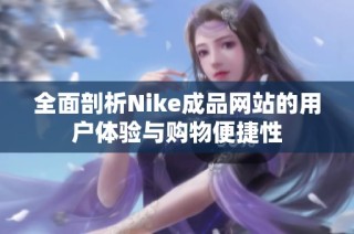 全面剖析Nike成品网站的用户体验与购物便捷性