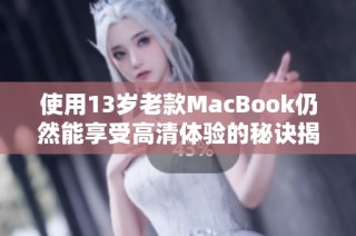 使用13岁老款MacBook仍然能享受高清体验的秘诀揭秘