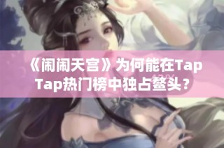 《闹闹天宫》为何能在TapTap热门榜中独占鳌头？