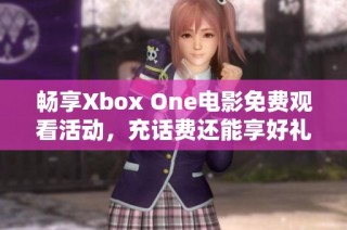 畅享Xbox One电影免费观看活动，充话费还能享好礼