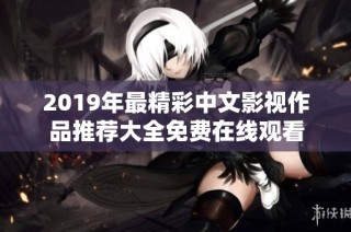 2019年最精彩中文影视作品推荐大全免费在线观看