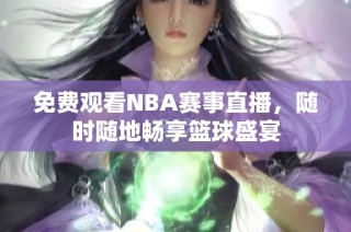 免费观看NBA赛事直播，随时随地畅享篮球盛宴