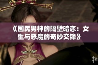 《国民男神的隔壁暗恋：女生与恶魔的奇妙交锋》