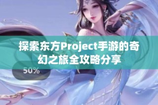 探索东方Project手游的奇幻之旅全攻略分享