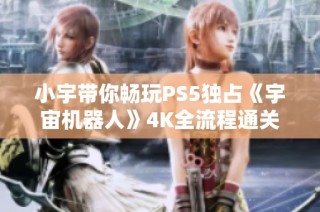 小宇带你畅玩PS5独占《宇宙机器人》4K全流程通关体验第一集