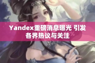 Yandex重磅消息曝光 引发各界热议与关注