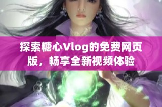 探索糖心Vlog的免费网页版，畅享全新视频体验