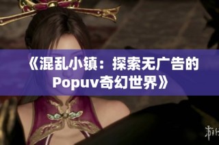 《混乱小镇：探索无广告的Popuv奇幻世界》