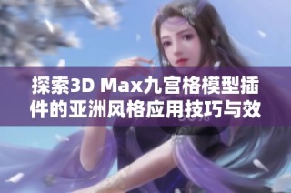 探索3D Max九宫格模型插件的亚洲风格应用技巧与效果