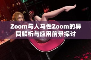 Zoom与人马性Zoom的异同解析与应用前景探讨