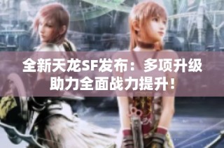 全新天龙SF发布：多项升级助力全面战力提升！