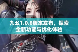 九幺1.0.8版本发布，探索全新功能与优化体验