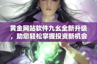 黄金网站软件九幺全新升级，助您轻松掌握投资新机会