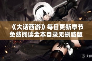 《大话西游》每日更新章节免费阅读全本目录无删减版尽览