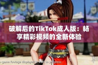 破解后的TikTok成人版：畅享精彩视频的全新体验