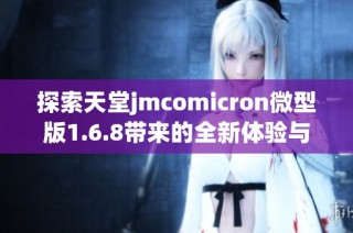 探索天堂jmcomicron微型版1.6.8带来的全新体验与功能