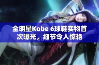 全明星Kobe 6球鞋实物首次曝光，细节令人惊艳