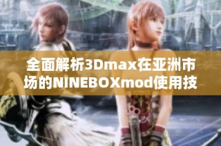 全面解析3Dmax在亚洲市场的NINEBOXmod使用技巧与应用