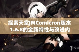 探索天堂JMComicron版本1.6.8的全新特性与改进内容