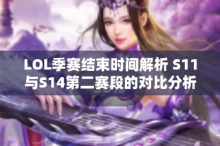 LOL季赛结束时间解析 S11与S14第二赛段的对比分析