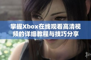 掌握Xbox在线观看高清视频的详细教程与技巧分享