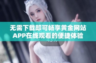 无需下载即可畅享黄金网站APP在线观看的便捷体验