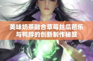 美味奶茶融合草莓丝瓜芭乐与鸭脖的创新制作秘笈