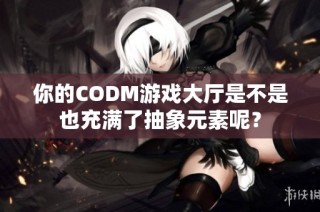 你的CODM游戏大厅是不是也充满了抽象元素呢？