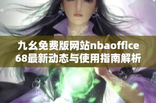 九幺免费版网站nbaoffice68最新动态与使用指南解析