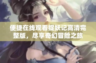 便捷在线观看捉妖记高清完整版，尽享奇幻冒险之旅